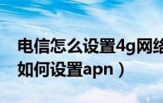 电信怎么设置4g网络数据（中国电信4g手机如何设置apn）
