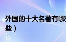 外国的十大名著有哪些（外国的十大名著有哪些）