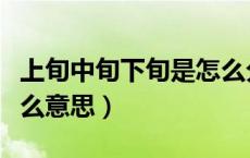 上旬中旬下旬是怎么分的（上旬中旬下旬是什么意思）