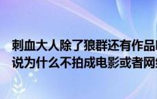 刺血大人除了狼群还有作品吗（刺血大哥的狼群这么好的小说为什么不拍成电影或者网络动漫）