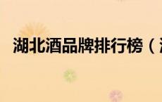 湖北酒品牌排行榜（湖北的酒品牌有哪些）