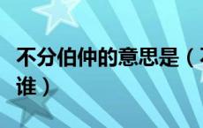 不分伯仲的意思是（不分伯仲里的伯仲指的是谁）