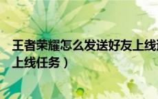 王者荣耀怎么发送好友上线邀请（王者荣耀怎么做邀请好友上线任务）