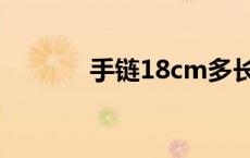 手链18cm多长（18cm多长）