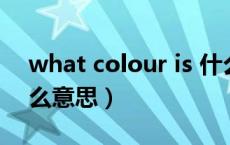 what colour is 什么意思（whatcolour什么意思）