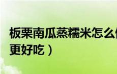 板栗南瓜蒸糯米怎么做好吃（板栗南瓜怎么做更好吃）