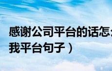 感谢公司平台的话怎么表达最好（感谢公司给我平台句子）