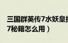 三国群英传7水妖皇掉落一览表（三国群英传7秘籍怎么用）