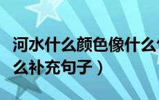 河水什么颜色像什么句子填空（河水什么像什么补充句子）