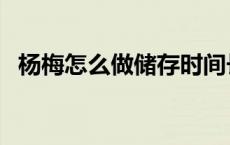 杨梅怎么做储存时间长（杨梅可以放多久）