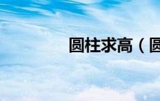 圆柱求高（圆柱高怎么求）