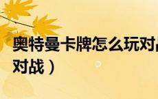 奥特曼卡牌怎么玩对战的（奥特曼卡牌怎么玩对战）