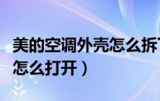 美的空调外壳怎么拆下来视频（美的空调外壳怎么打开）