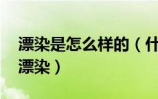 漂染是怎么样的（什么是漂染 用什么材料来漂染）