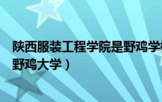 陕西服装工程学院是野鸡学校吗（陕西服装工程学院是不是野鸡大学）