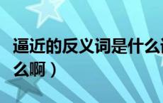 逼近的反义词是什么词语（逼近的反义词是什么啊）