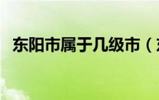 东阳市属于几级市（东阳市属于几线城市）