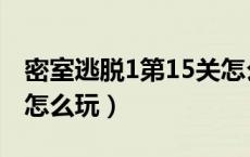 密室逃脱1第15关怎么过（密室逃脱1第15关怎么玩）