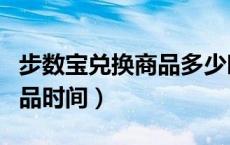步数宝兑换商品多少时间发货（步数宝兑换商品时间）
