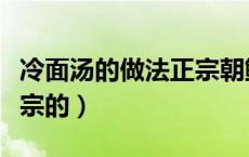 冷面汤的做法正宗朝鲜族（冷面汤的做法要正宗的）
