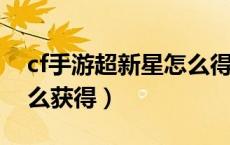cf手游超新星怎么得2020（cf手游超新星怎么获得）