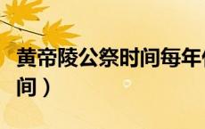 黄帝陵公祭时间每年什么时候（黄帝陵公祭时间）