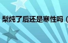 梨炖了后还是寒性吗（所有梨都是寒性的吗）