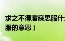 求之不得寤寐思服什么意思（求之不得寤寐思服的意思）