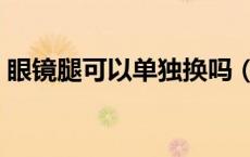 眼镜腿可以单独换吗（眼镜腿可以单独换吗）