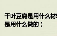 千叶豆腐是用什么材料加工出来的（千叶豆腐是用什么做的）