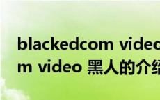 blackedcom video 黑人（关于blackedcom video 黑人的介绍）