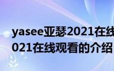 yasee亚瑟2021在线观看（关于yasee亚瑟2021在线观看的介绍）
