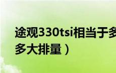 途观330tsi相当于多大排量（途观330tsi是多大排量）