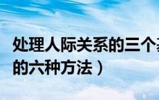 处理人际关系的三个基本方法（处理人际关系的六种方法）