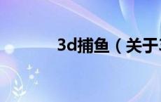 3d捕鱼（关于3d捕鱼的介绍）