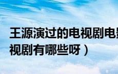 王源演过的电视剧电影有哪些（王源演过的电视剧有哪些呀）