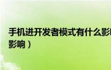 手机进开发者模式有什么影响（手机开发者模式打开有什么影响）