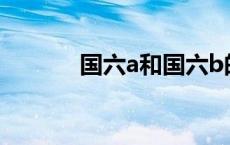 国六a和国六b的区别看车哪里