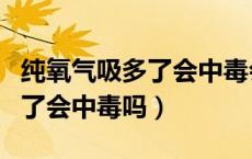 纯氧气吸多了会中毒会很痛苦吗（纯氧气吸多了会中毒吗）