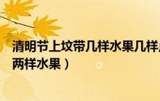 清明节上坟带几样水果几样点心（为什么上坟要放三样点心两样水果）
