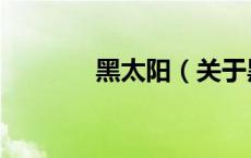 黑太阳（关于黑太阳的介绍）