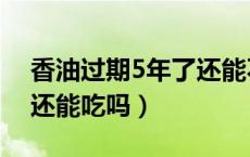 香油过期5年了还能不能吃（香油过期4年了还能吃吗）