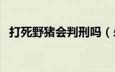 打死野猪会判刑吗（杀一头野猪怎么判刑）