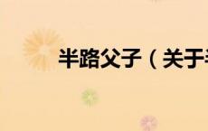 半路父子（关于半路父子的介绍）