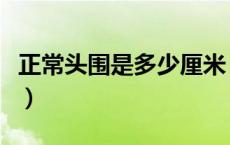 正常头围是多少厘米（正常的头围标准是多少）