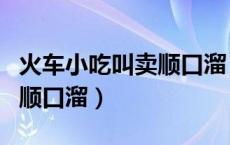 火车小吃叫卖顺口溜（火车有哪些经典叫卖的顺口溜）
