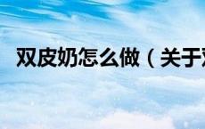 双皮奶怎么做（关于双皮奶怎么做的介绍）