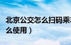 北京公交怎么扫码乘车（北京公交扫码乘车怎么使用）