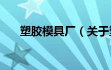 塑胶模具厂（关于塑胶模具厂的介绍）