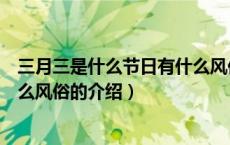 三月三是什么节日有什么风俗（关于三月三是什么节日有什么风俗的介绍）